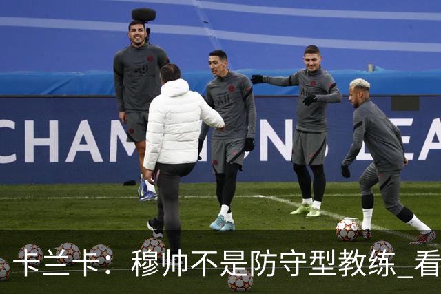 卡兰卡：穆帅不是防守型教练 看看他当年多恐怖吧